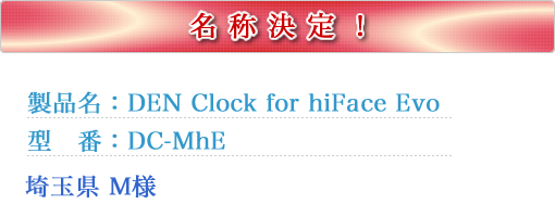 名称決定!製品名:DEN Clock for hiFace EVO、型番:DC-MhE、埼玉県のM様